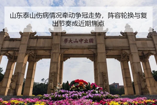 山东泰山伤病情况牵动争冠走势，阵容轮换与复出节奏成近期焦点